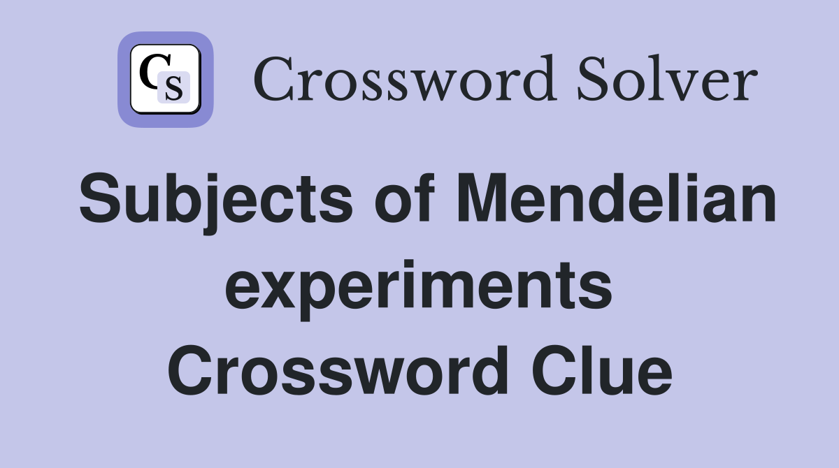 subjects of mendelian experiments crossword clue